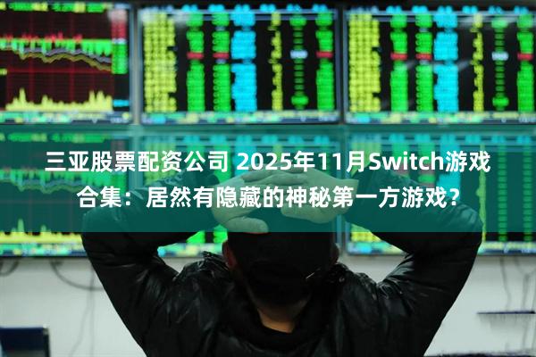三亚股票配资公司 2025年11月Switch游戏合集：居然有隐藏的神秘第一方游戏？