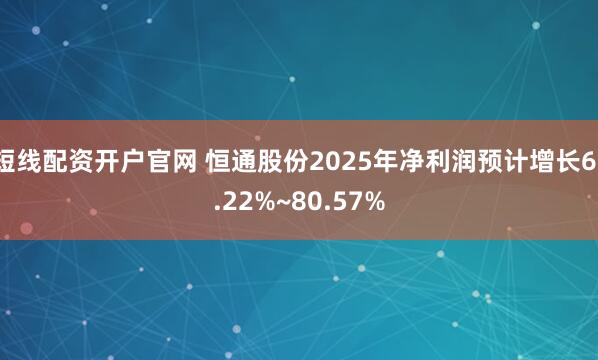 短线配资开户官网 恒通股份2025年净利润预计增长61.22%~80.57%