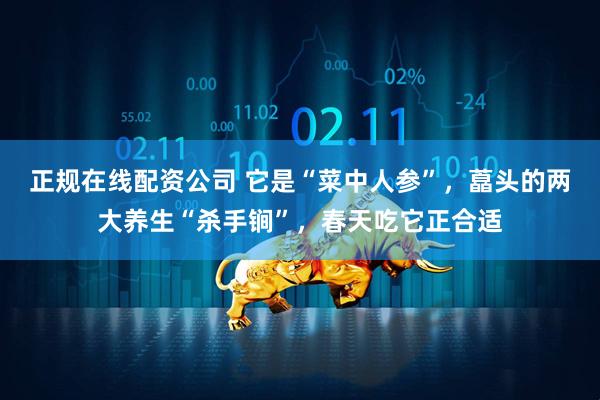 正规在线配资公司 它是“菜中人参”，藠头的两大养生“杀手锏”，春天吃它正合适