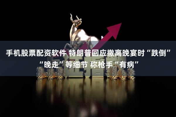手机股票配资软件 特朗普回应撤离晚宴时“跌倒”“晚走”等细节 称枪手“有病”