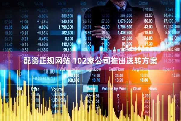 配资正规网站 102家公司推出送转方案